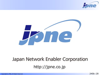 240b::28Copyright(C) JPNE, All Rights Reserved. 240b::28
http://jpne.co.jp
 