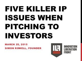 FIVE KILLER IP
ISSUES WHEN
PITCHING TO
INVESTORS
MARCH 25, 2015
SIMON ROWELL, FOUNDER
 