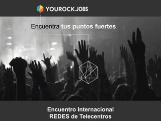 http://LatentSkills.com
For news & updates
http://YouRock.Jobs
LIVE mid March
Sponsored by
Encuentro Internacional
REDES de Telecentros
Encuentra tus puntos fuertes
 