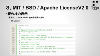 ・著作権の表示
　　原則としてソースコードに含める必要がある
３、MIT / BSD / Apache LicenseV2.0
例：JQuery
 