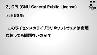 よくある疑問:
・このライセンスのライブラリやソフトウェアは商用
に使っても問題ないのか？
３、GPL(GNU General Public License)
 