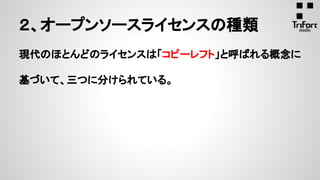 現代のほとんどのライセンスは「コピーレフト」と呼ばれる概念に
基づいて、三つに分けられている。
２、オープンソースライセンスの種類
 