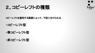 ２、コピーレフトの種類
コピーレフトを適用する範囲によって、下記に分けられる
・コピーレフト型
・準コピーレフト型
・非コピーレフト型
 