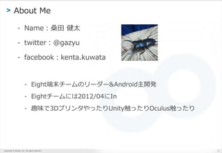Copyright ? Sansan, Inc. All rights reserved.
> About Me
- Nameɣ ̫
- twitter@gazyu
- facebookkenta.kuwata
- Eightĩ`Υ``&Android_k
- Eight`ˤ2012/04In
- Ȥζ3Dץ󥿤äUnityäOculusä
2
 