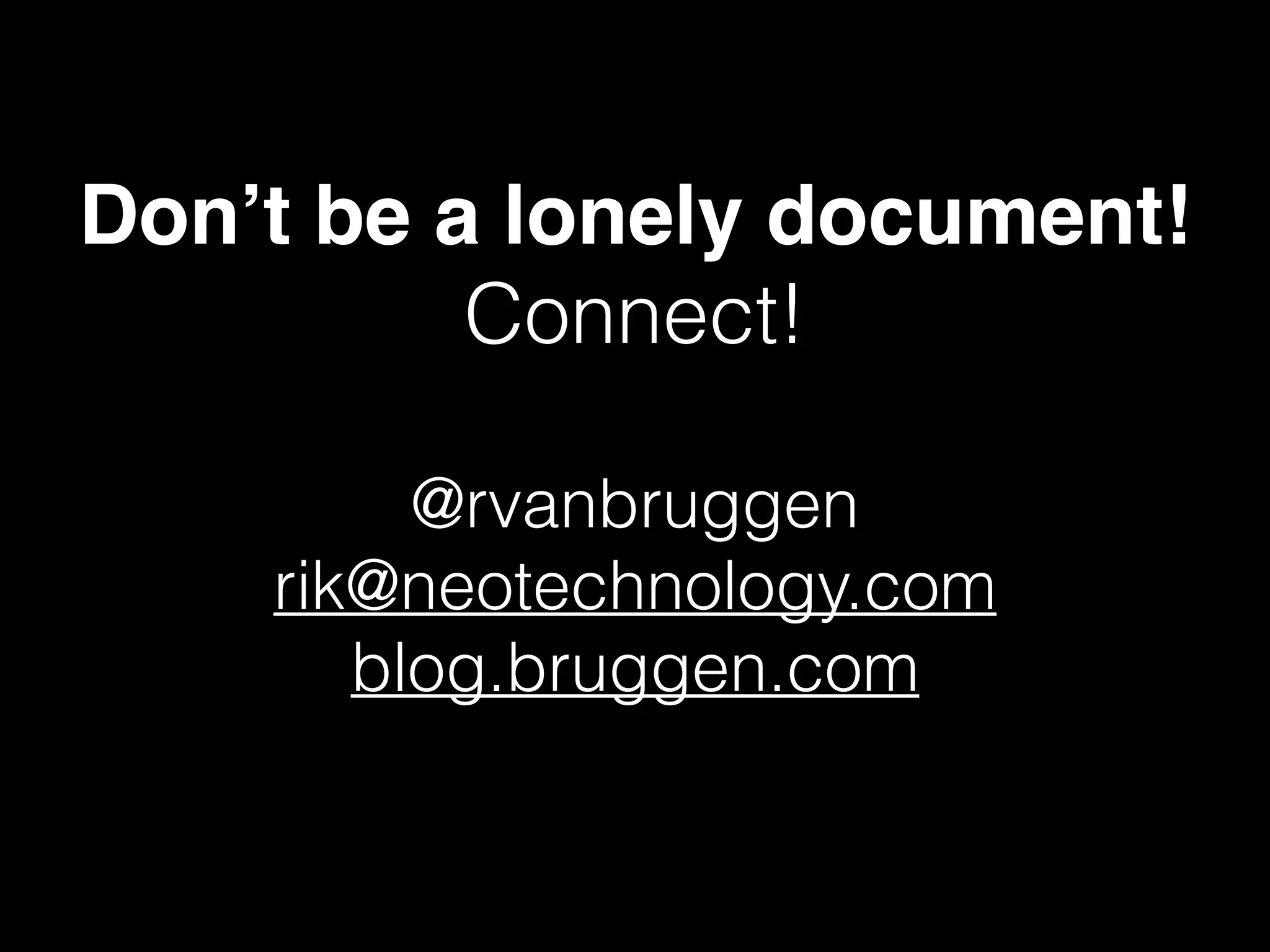 Don’t be a lonely document!
Connect!
@rvanbruggen
rik@neotechnology.com
blog.bruggen.com