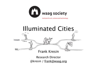 Illuminated Cities
Frank Kresin
Research Director
@kresin / frank@waag.org
 