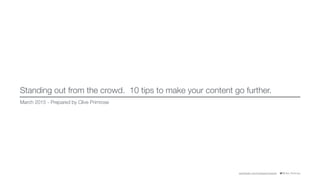 @Clive_Primroseae.linkedin.com/in/cliveprimrose/en
Standing out from the crowd. 10 tips to make your content go further.
March 2015 - Prepared by Clive Primrose
 