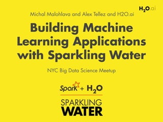 Building Machine
Learning Applications
with Sparkling Water
NYC Big Data Science Meetup
Michal Malohlava and Alex Tellez and H2O.ai
 