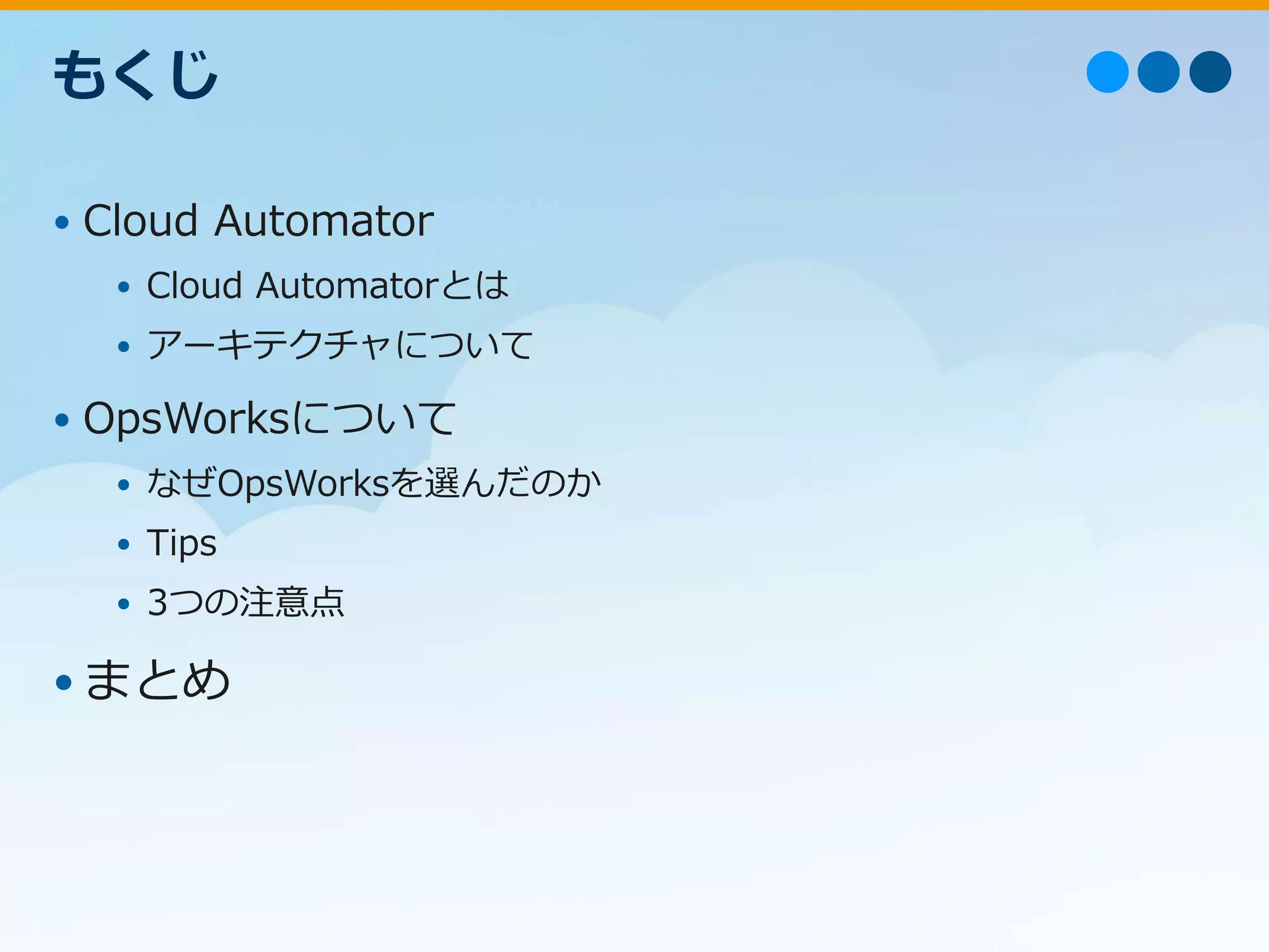 • Cloud Automator
• Cloud Automatorとは
• アーキテクチャについて
• OpsWorksについて
• なぜOpsWorksを選んだのか
• Tips
• 3つの注意点
•まとめ
もくじ
 