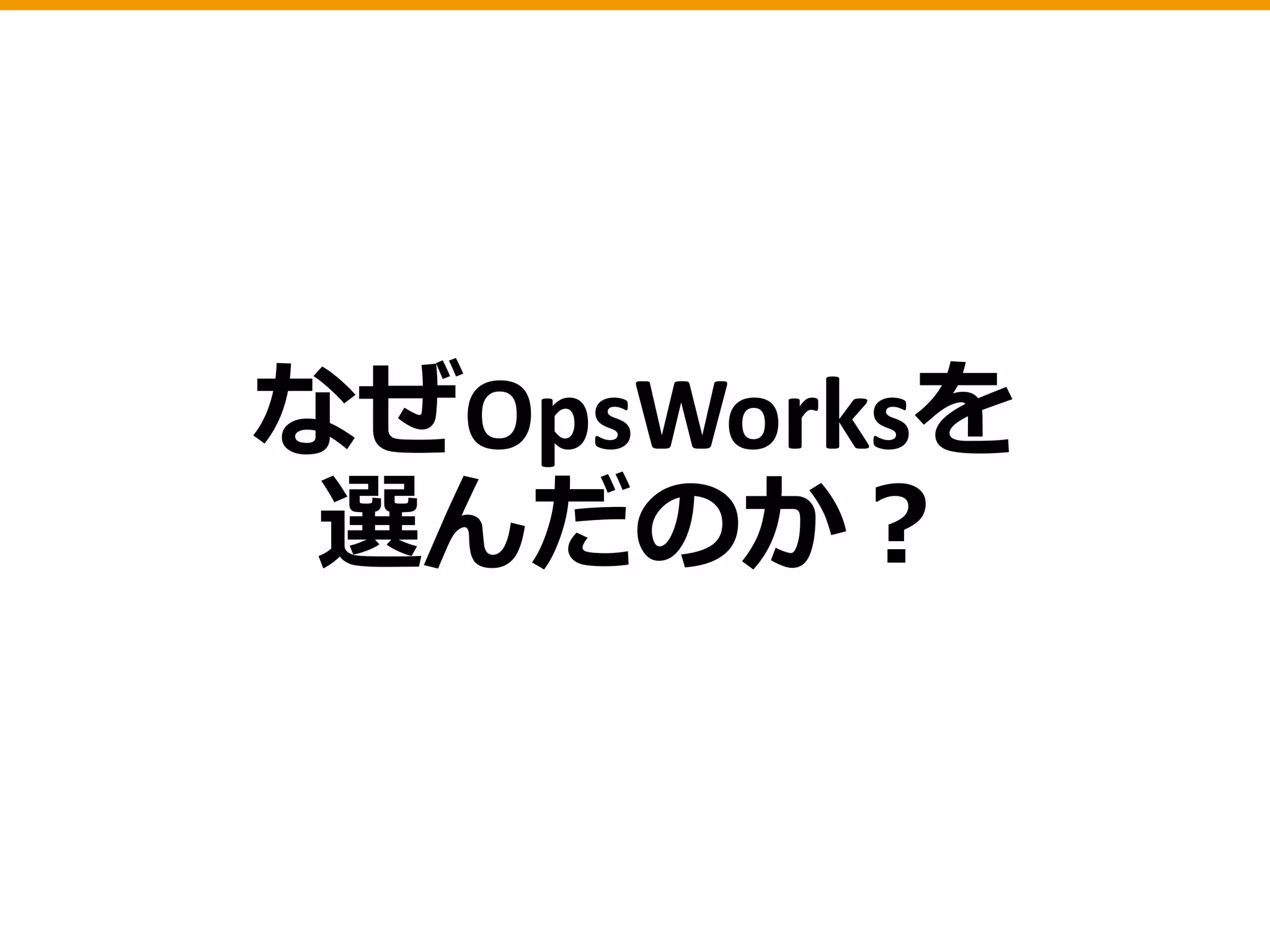 なぜOpsWorksを
選んだのか？
 
