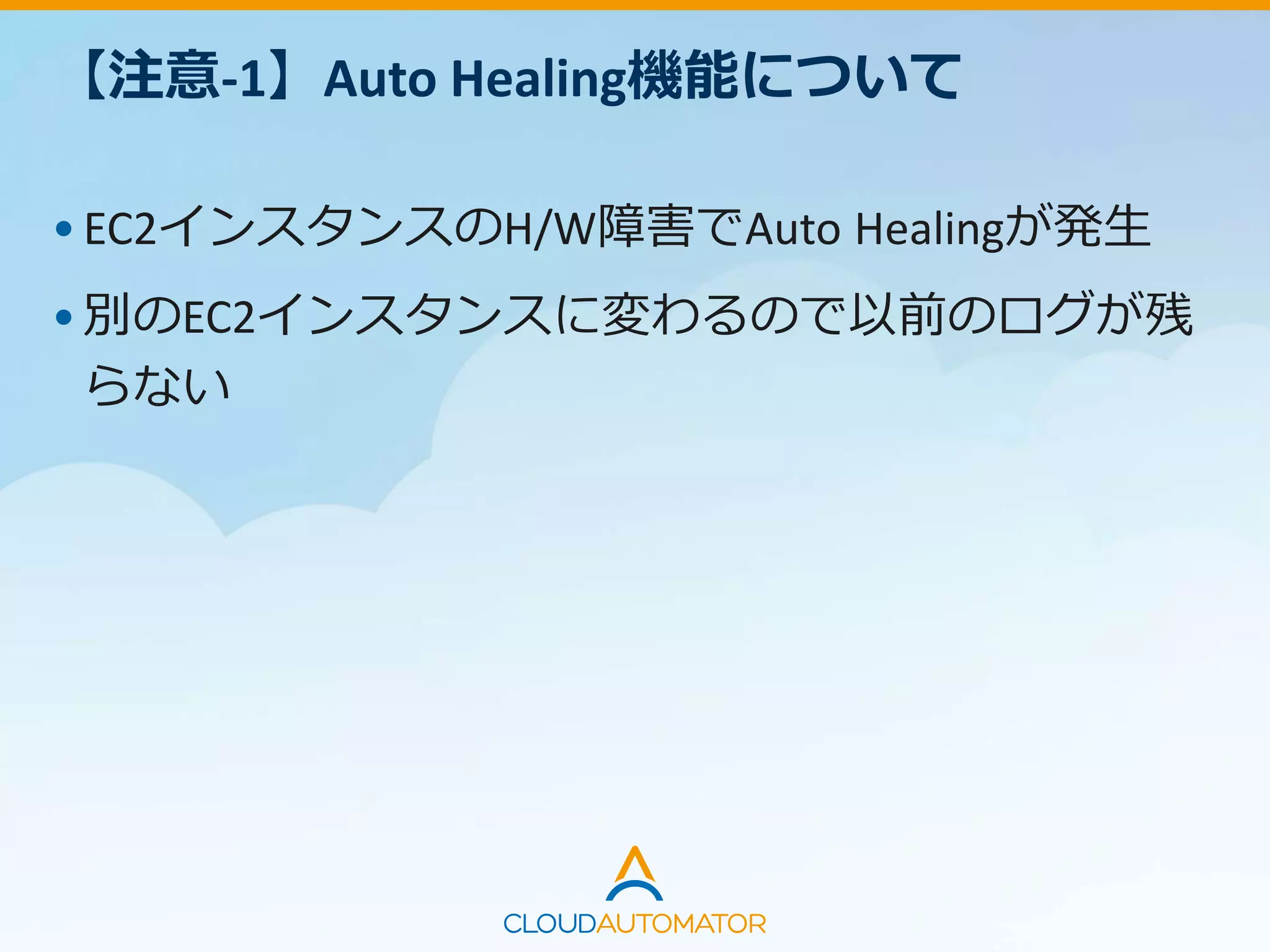 【注意-1】Auto Healing機能について
•EC2インスタンスのH/W障害でAuto Healingが発生
•別のEC2インスタンスに変わるので以前のログが残
らない
 