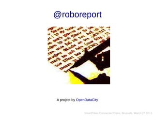 @roboreport
A project by OpenDataCity
SmartCities Connected Cities, Brussels, March 27 2015
 