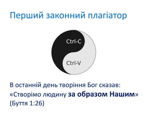 В останній день творіння Бог сказав:
«Створімо людину за образом Нашим»
(Буття 1:26)
Перший законний плагіатор
 