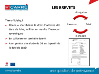 Titre officiel qui
Donne à son titulaire le droit d’interdire des
tiers de faire, utiliser ou vendre l’invention
revendiquée
Est valide sur un territoire donné
A en général une durée de 20 ans à partir de
la date de dépôt
LES BREVETS
PublicInventeur
divulgation
monopole
 