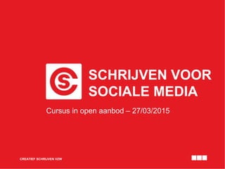 SCHRIJVEN VOOR
SOCIALE MEDIA
CREATIEF SCHRIJVEN VZW
Cursus in open aanbod – 27/03/2015
 