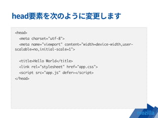 <head>
<meta charset="utf-8">
<meta name="viewport" content="width=device-width,user-
scalable=no,initial-scale=1">
<title>Hello World</title>
<link rel="stylesheet" href="app.css">
<script src="app.js" defer></script>
</head>
 