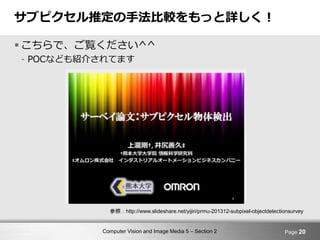 Computer Vision and Image Media 5 – Section 2
サブピクセル推定の手法比較をもっと詳しく！
 こちらで、ご覧ください^^
- POCなども紹介されてます
Page 20
参照：http://www.slideshare.net/yijiri/prmu-201312-subpixel-objectdetectionsurvey
 