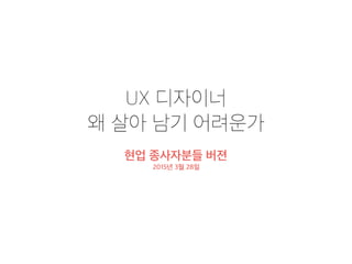 현업 종사자분들 버젼
2015년 3월 28일
UX 디자이너
왜 살아 남기 어려운가
 