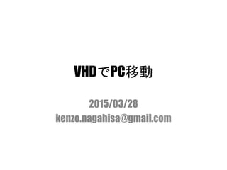 VHDでPC移動
2015/03/28
kenzo.nagahisa@gmail.com
 