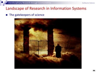 56
Landscape of Research in Information Systems
 The gatekeepers of science
Interdisciplinary Research through Scientometrics Guillaume Cabanac
 