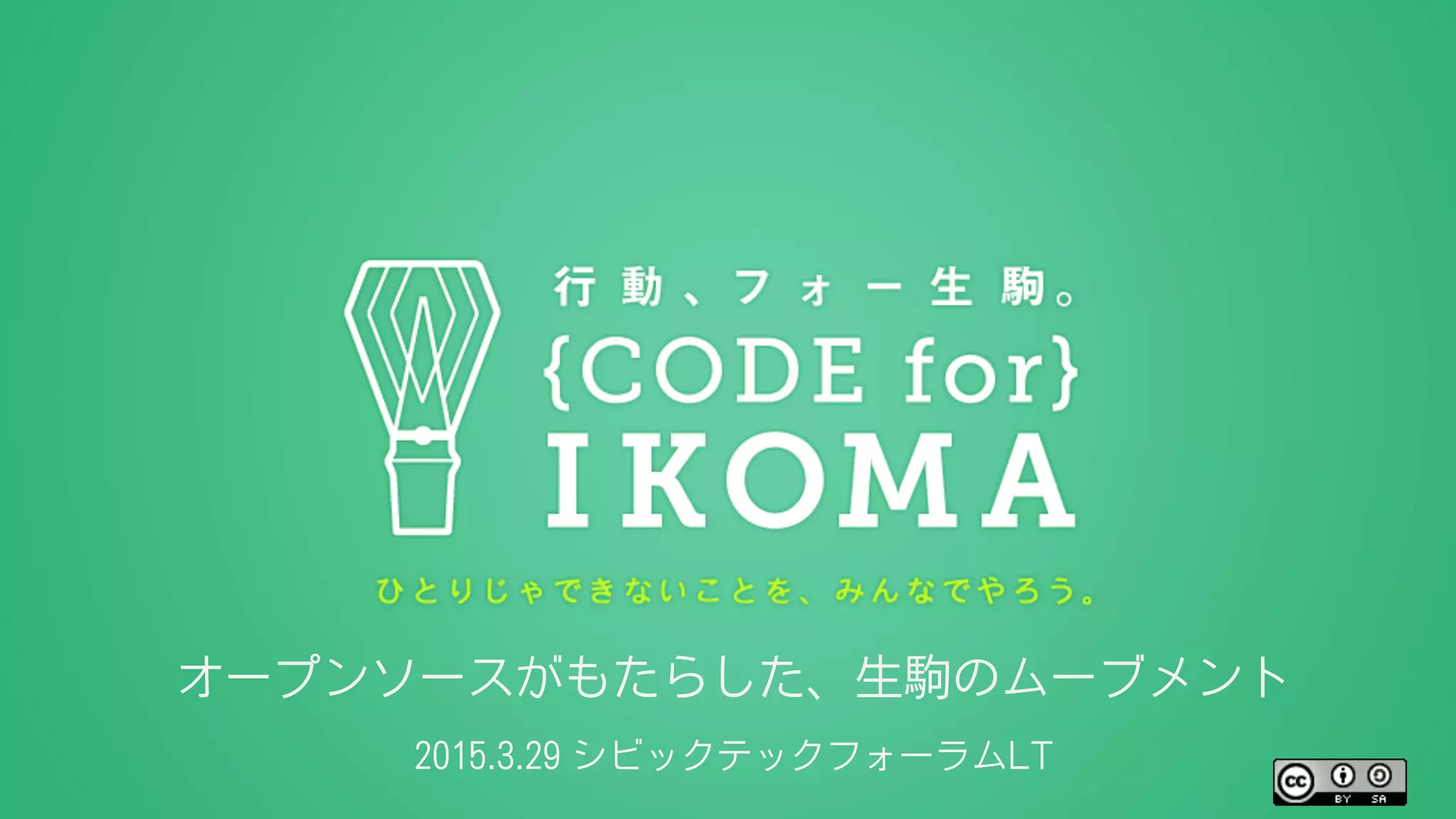 オープンソースがもたらした、生駒のムーブメント
2015.3.29 シビックテックフォーラムLT
 