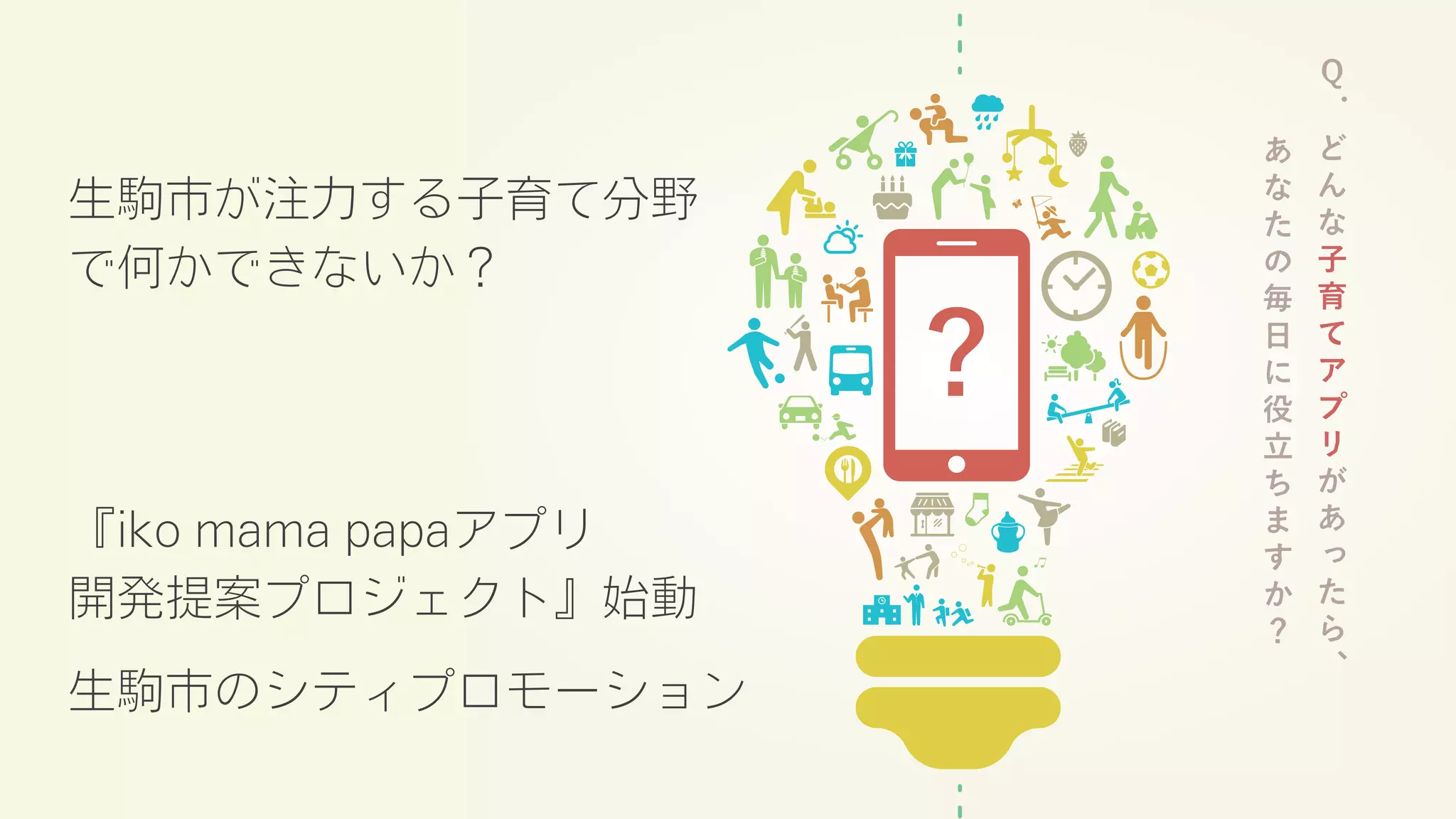 生駒市が注力する子育て分野
で何かできないか？
『iko mama papaアプリ
開発提案プロジェクト』始動
生駒市のシティプロモーション
 