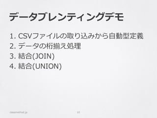 データブレンティングデモ
1. CSVファイルの取り込みから自動型定義
2. データの桁揃え処理
3. 結合(JOIN)
4. 結合(UNION)
classmethod.jp 10
 