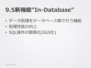 9.5新機能”In-Database”
• データ処理をデータベース側で行う機能
• 処理性能の向上
• SQL操作の簡素化(GUI化)
classmethod.jp 11
 