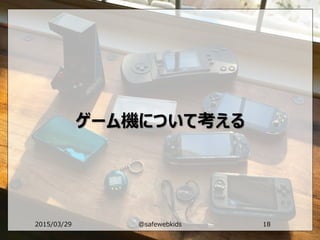 ゲーム機について考える
2015/03/29 @safewebkids 18
 