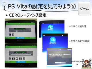 PS Vitaの設定を見てみよう⑤
• CEROレーティング設定
←CERO Cを許可
←CERO Bまでを許可
ゲーム
@safewebkids
24
 