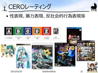 CEROレーティング
• 性表現、暴力表現、反社会的行為表現等
2015/03/29 @safewebkids 25
 