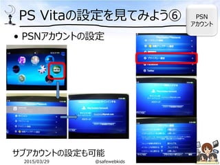 PS Vitaの設定を見てみよう⑥
• PSNアカウントの設定
サブアカウントの設定も可能
PSN
アカウント
2015/03/29 @safewebkids
 
