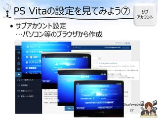 PS Vitaの設定を見てみよう⑦ サブ
アカウント
• サブアカウント設定
…パソコン等のブラウザから作成
@safewebkids
27
 