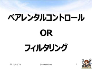 ペアレンタルコントロール
OR
フィルタリング
2015/03/29 @safewebkids 5
 