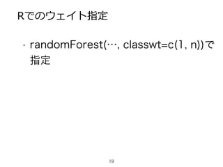 Rでのウェイト指定
• randomForest(…, classwt=c(1, n))で 
指定
!
!
!
19
 