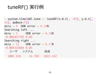 tuneRF()  実⾏行行例例
> system.time(mdl.tune <- tuneRF(x=d.t[, -42], y=d.t[,
42], doBest=T))	
mtry = 6 OOB error = 6.14% 	
Sear...