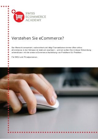 Der Mensch konsumiert, recherchiert und tätigt Transaktionen immer öfter online:
eCommerce in der Schweiz ist stark am wachsen – und wir wollen Sie in diese Entwicklung
unterstützen: mit der ersten eCommerce Ausbildung von Praktikern für Praktiker.
Für KMU und Privatpersonen.
Verstehen Sie eCommerce?
 