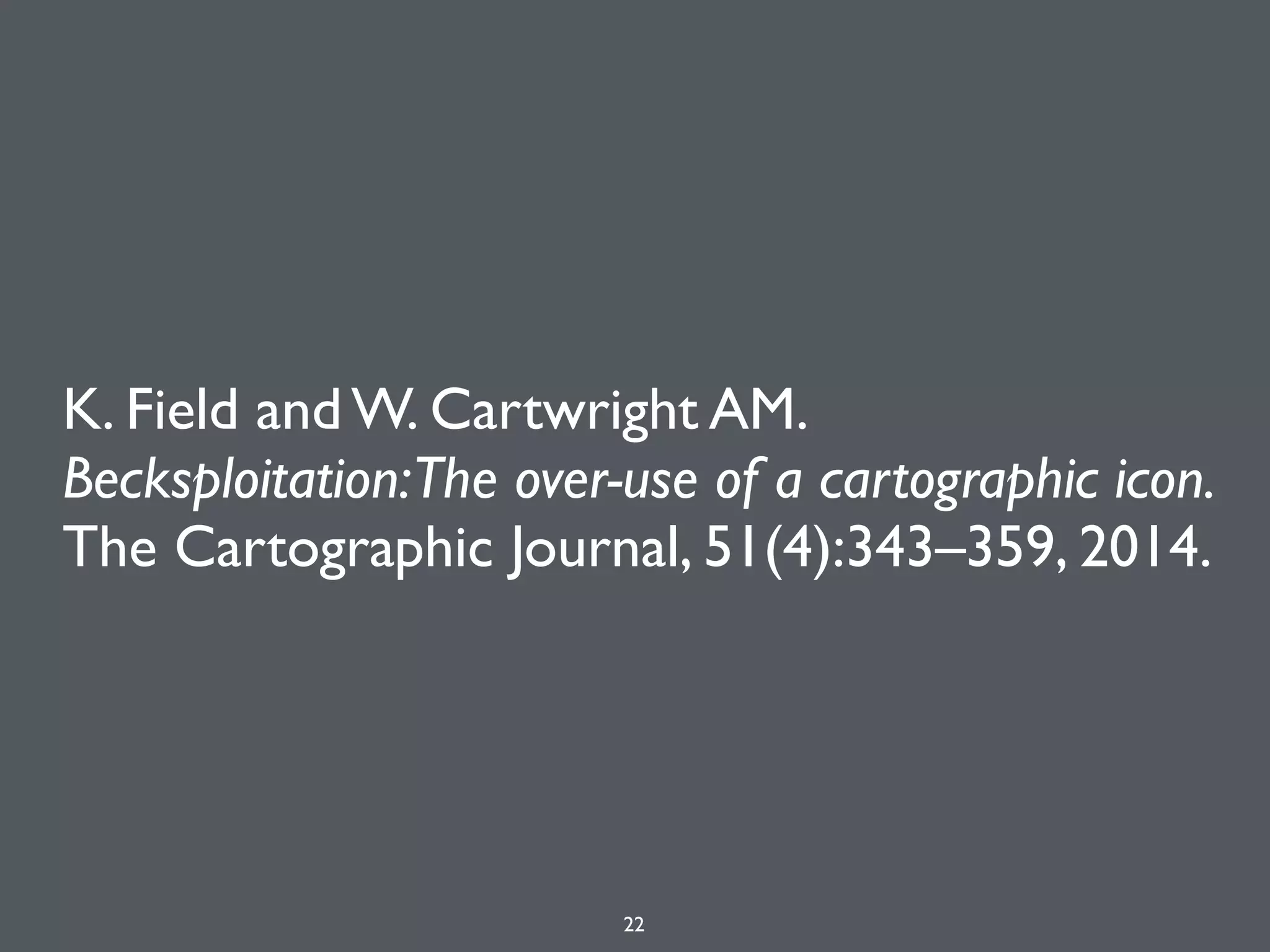 K. Field and W. Cartwright AM. 
Becksploitation:The over-use of a cartographic icon. 
The Cartographic Journal, 51(4):343–359, 2014.
22
 