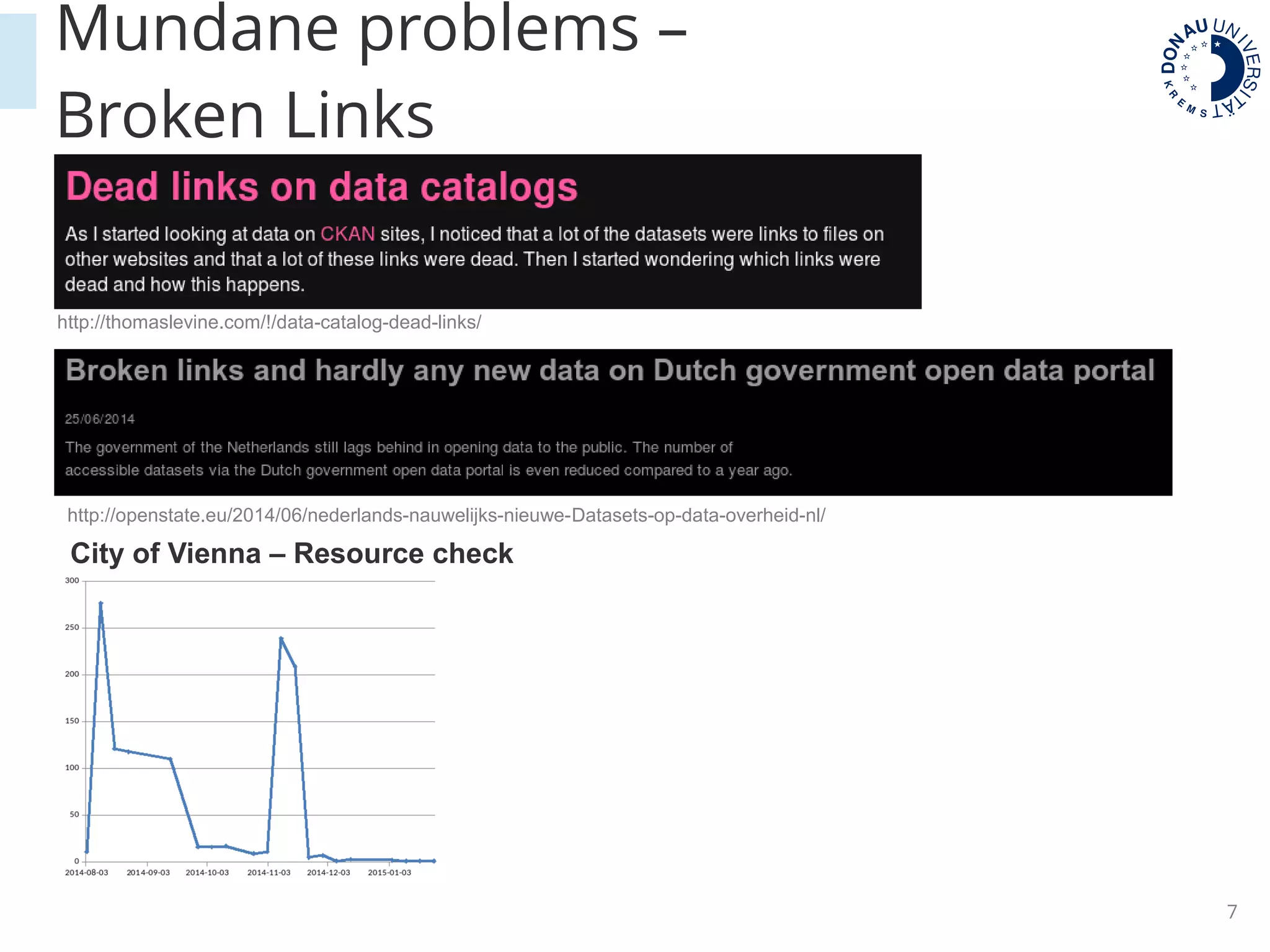 7
Mundane problems –
Broken Links
http://thomaslevine.com/!/data-catalog-dead-links/
http://openstate.eu/2014/06/nederlands-nauwelijks-nieuwe-Datasets-op-data-overheid-nl/
City of Vienna – Resource check
 