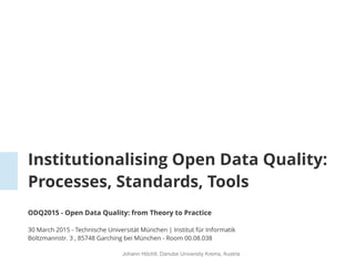 Johann Höchtl, Danube University Krems, Austria
Institutionalising Open Data Quality:
Processes, Standards, Tools
Open Data Quality: from Theory to Practice
 