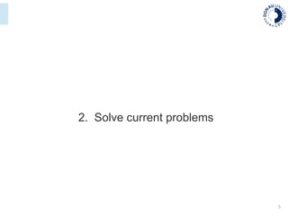 5
2. Solve current problems
 