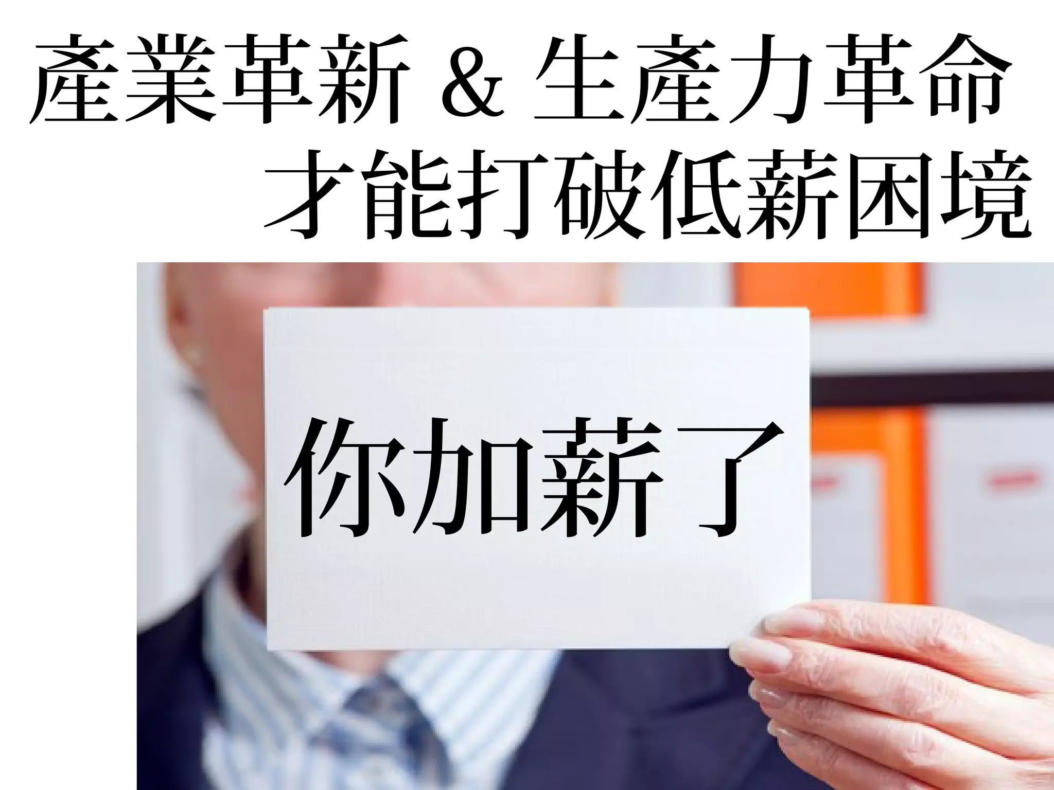 產業革新 & 生產力革命
才能打破低薪困境
你加薪了
 