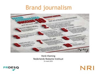 Brand journalism
Henk Vlaming
Nederlands Redactie Instituut
31 maart 2015
 