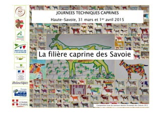 JOURNEES TECHNIQUES CAPRINES
Haute-Savoie, 31 mars et 1er avril 2015
La filière caprine des Savoie
Composition issue du concours dessins Printemps des Chèvres 2012
 