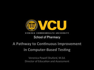 A	
  Pathway	
  to	
  Con,nuous	
  Improvement	
  
in	
  Computer-­‐Based	
  Tes,ng	
  
	
  
Veronica	
  Powell	
  Shuford,	
  M.Ed.	
  
Director	
  of	
  Educa8on	
  and	
  Assessment	
  
 