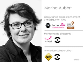 Marina Aubert
13/03/2015by @aubertm 3
Innovation collaborative
Consultance en positionnement
stratégique en ligne
Mentorin...