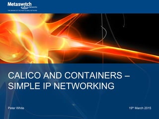 THE BRAINS OF THE NEW GLOBAL NETWORK
CALICO AND CONTAINERS –
SIMPLE IP NETWORKING
Peter White 19th March 2015
 