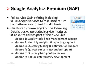 > Google Analytics Premium (GAP)
 Full-service GAP offering including
value-added services to maximise return
on platform...