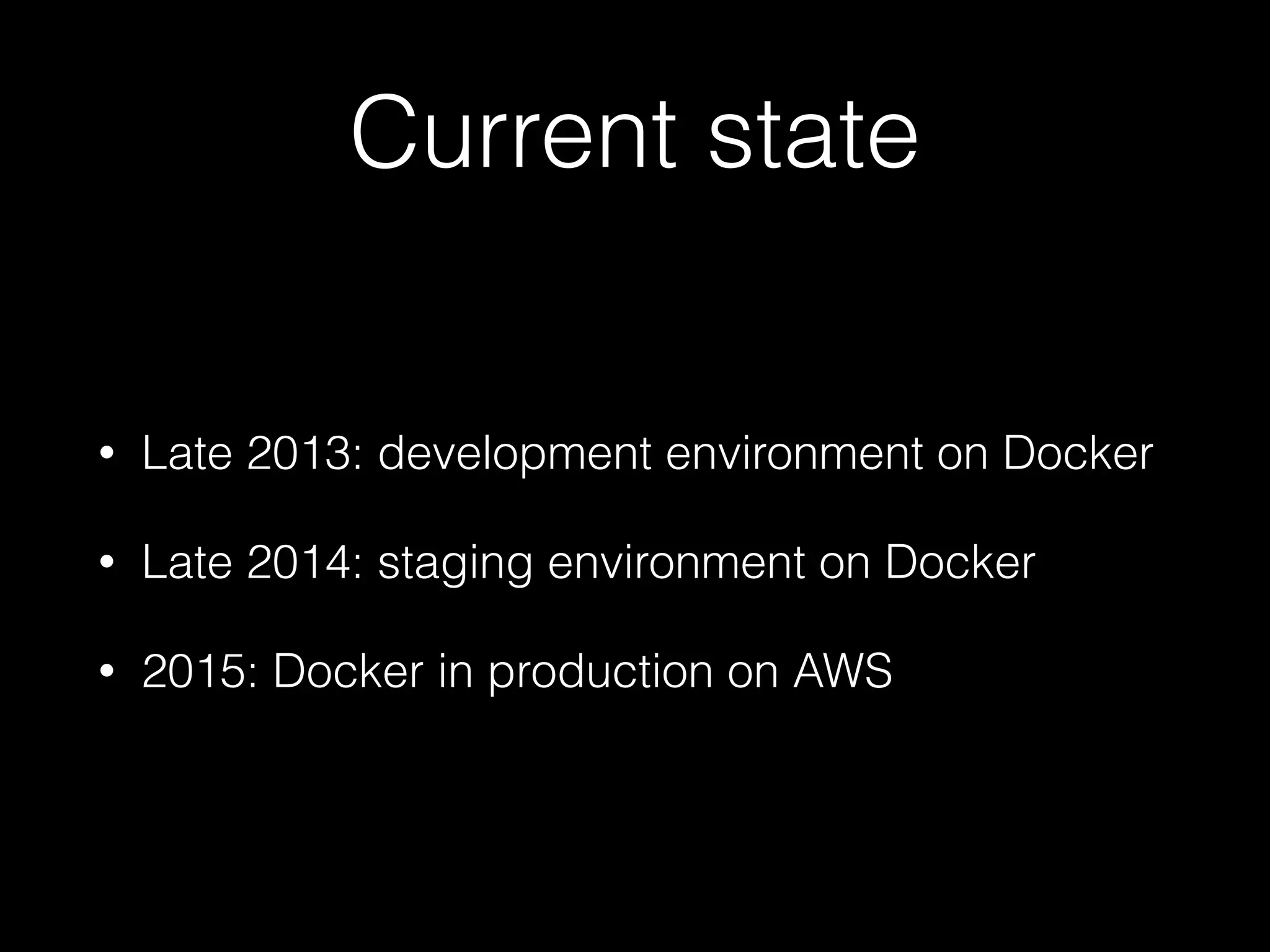 Current state
• Late 2013: development environment on Docker
• Late 2014: staging environment on Docker
• 2015: Docker in production on AWS
 
