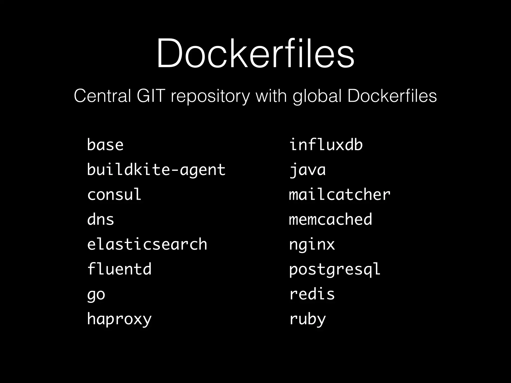 Dockerﬁles
Central GIT repository with global Dockerﬁles
base
buildkite-agent
consul
dns
elasticsearch
fluentd
go
haproxy
influxdb
java
mailcatcher
memcached
nginx
postgresql
redis
ruby
 